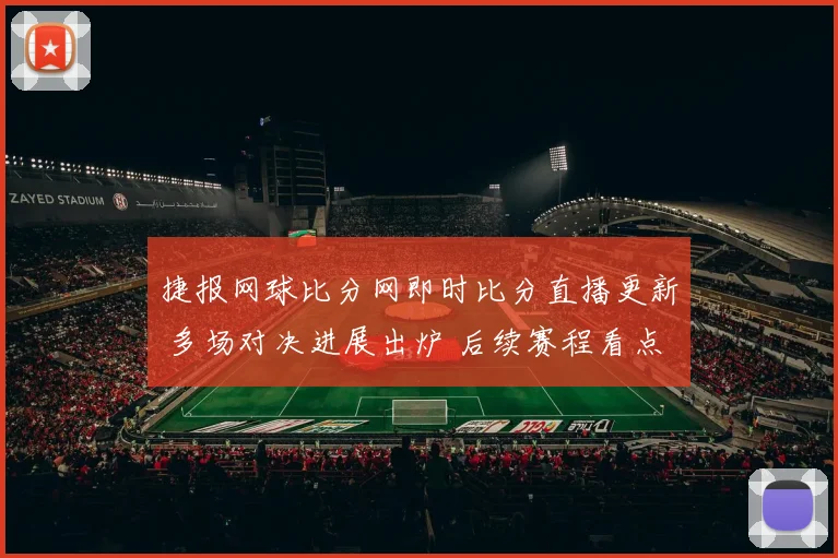 捷报网球比分网即时比分直播更新 多场对决进展出炉 后续赛程看点十足