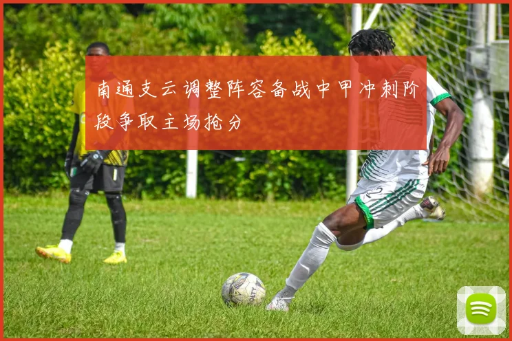 南通支云调整阵容备战中甲冲刺阶段争取主场抢分