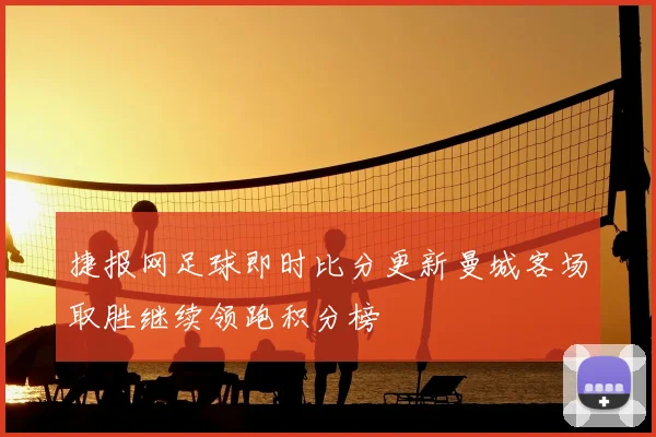 捷报网足球即时比分更新曼城客场取胜继续领跑积分榜