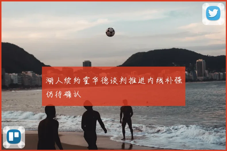 湖人续约霍华德谈判推进内线补强仍待确认