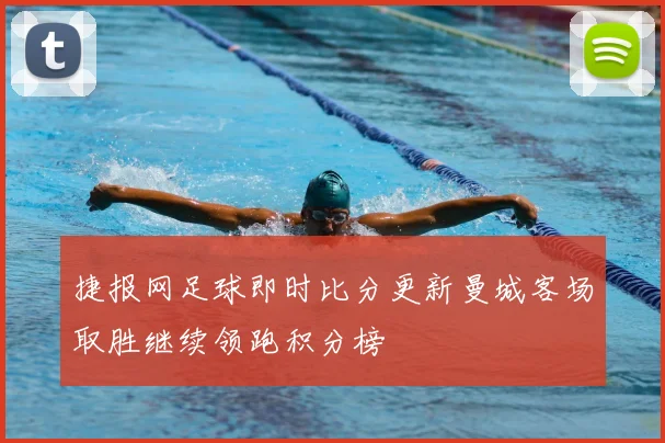 捷报网足球即时比分更新曼城客场取胜继续领跑积分榜