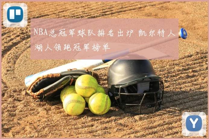 NBA总冠军球队排名出炉 凯尔特人湖人领跑冠军榜单