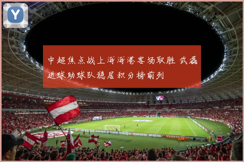中超焦点战上海海港客场取胜 武磊进球助球队稳居积分榜前列
