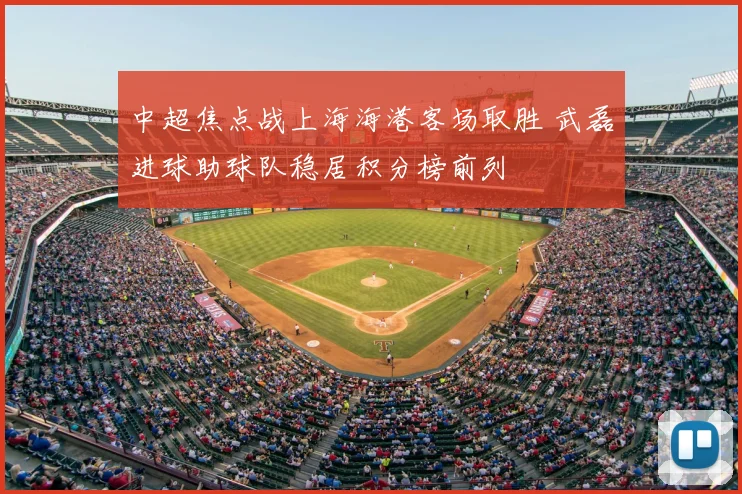 中超焦点战上海海港客场取胜 武磊进球助球队稳居积分榜前列