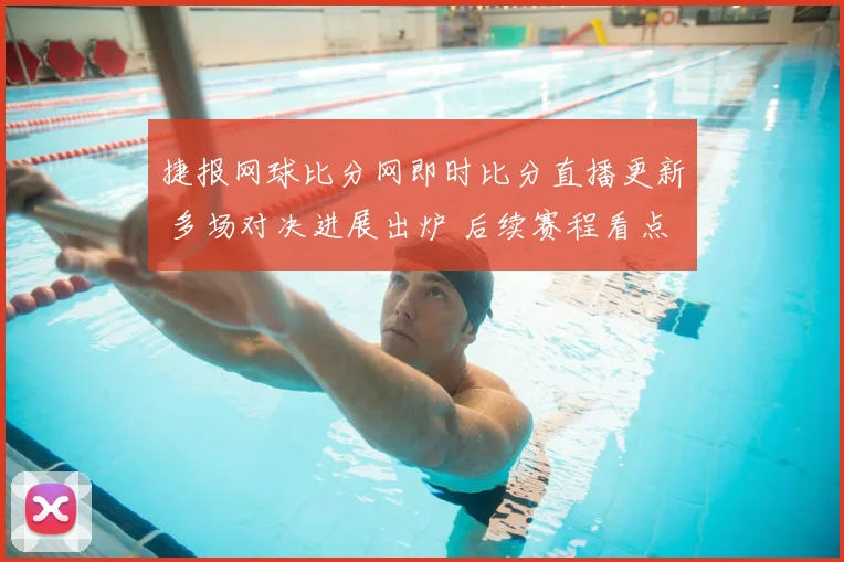 捷报网球比分网即时比分直播更新 多场对决进展出炉 后续赛程看点十足