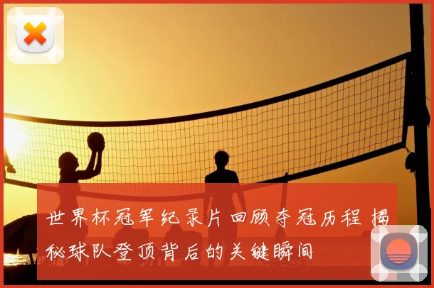 世界杯冠军纪录片回顾夺冠历程 揭秘球队登顶背后的关键瞬间