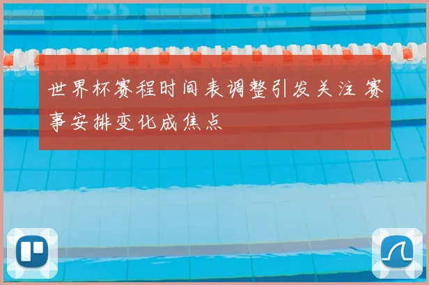 世界杯赛程时间表调整引发关注 赛事安排变化成焦点