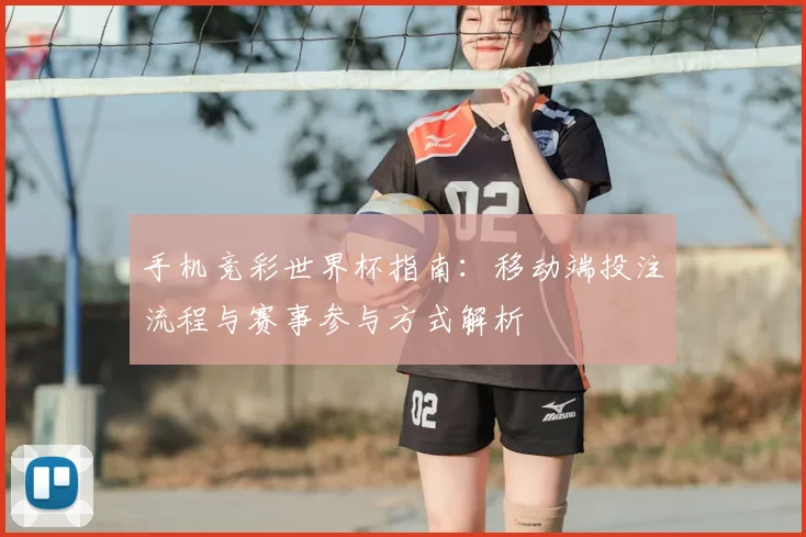 手机竞彩世界杯指南:移动端投注流程与赛事参与方式解析