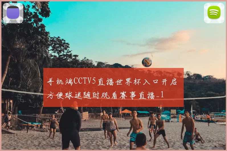 手机端CCTV5直播世界杯入口开启 方便球迷随时观看赛事直播_1