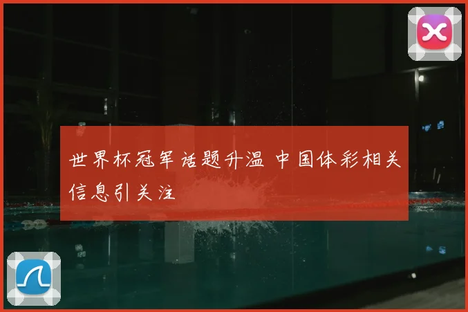 世界杯冠军话题升温 中国体彩相关信息引关注