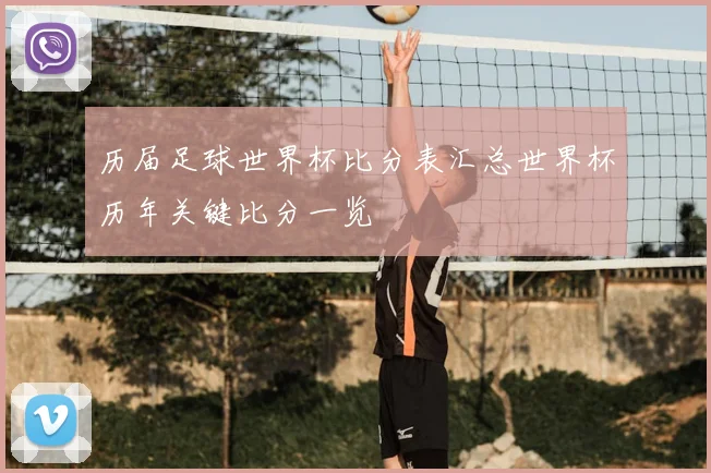 历届足球世界杯比分表汇总世界杯历年关键比分一览