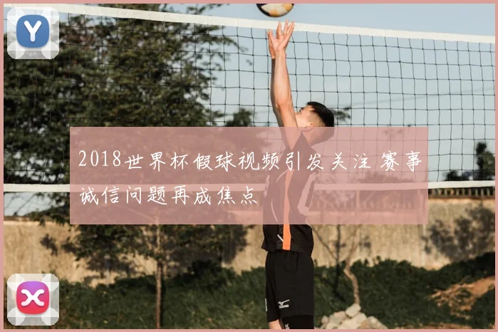 2018世界杯假球视频引发关注 赛事诚信问题再成焦点