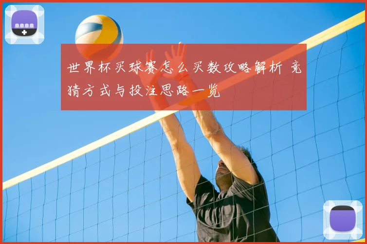世界杯买球赛怎么买数攻略解析 竞猜方式与投注思路一览